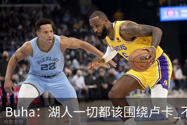 Buha：湖人一切都该围绕卢卡 不过他和詹姆斯都处于赢在当下局面